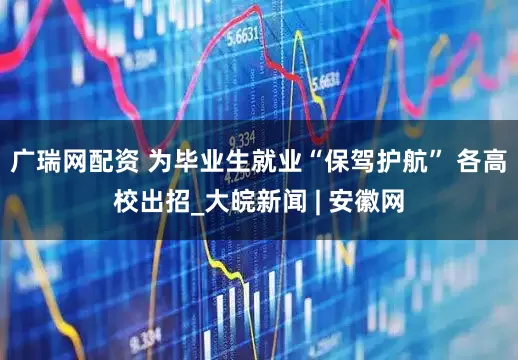 广瑞网配资 为毕业生就业“保驾护航” 各高校出招_大皖新闻 | 安徽网