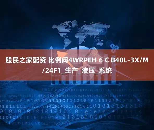 股民之家配资 比例阀4WRPEH 6 C B40L-3X/M/24F1_生产_液压_系统