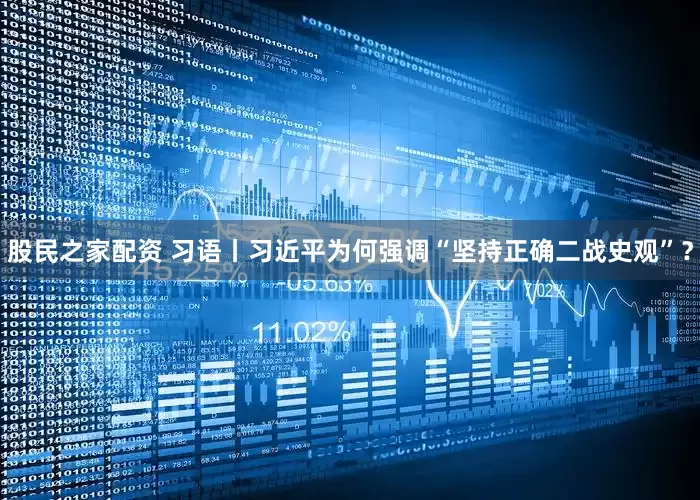 股民之家配资 习语丨习近平为何强调“坚持正确二战史观”？