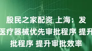 股民之家配资 上海：发布第二类医疗器械优先审批程序 提升审批效率