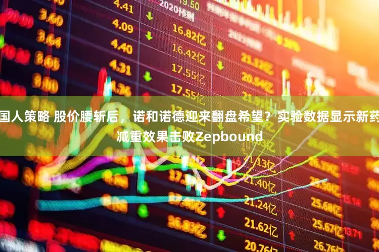 国人策略 股价腰斩后，诺和诺德迎来翻盘希望？实验数据显示新药减重效果击败Zepbound