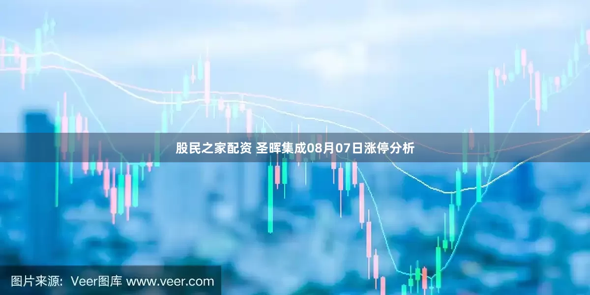 股民之家配资 圣晖集成08月07日涨停分析