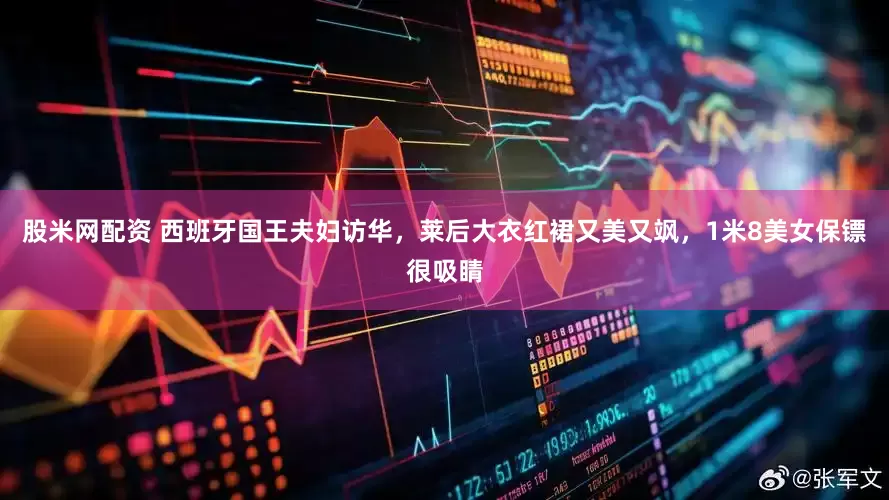 股米网配资 西班牙国王夫妇访华，莱后大衣红裙又美又飒，1米8美女保镖很吸睛
